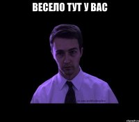 весело тут у вас 