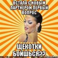 встала с новым партнером,первый вопрос щекотки боишься??