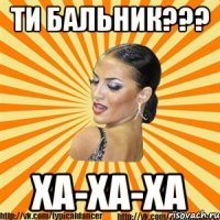 ти бальник??? ха-ха-ха