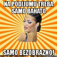 na podijumu treba samo bahato samo bezobrazno!