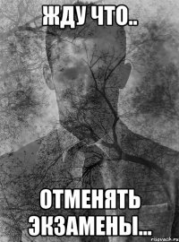 жду что.. отменять экзамены...