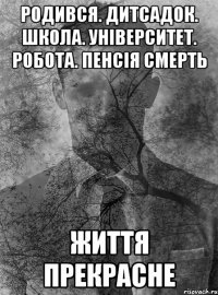 родився. дитсадок. школа. університет. робота. пенсія смерть життя прекрасне