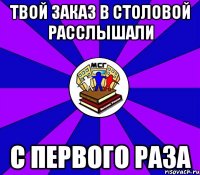 твой заказ в столовой расслышали с первого раза