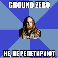 ground zer0 не, не репетируют