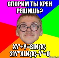 спорим ты хрен решишь? xy'+y=sin{x} 2)y''xln{x}-y'=0