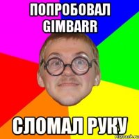 попробовал gimbarr сломал руку