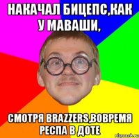 накачал бицепс,как у маваши, смотря brazzers,вовремя респа в доте