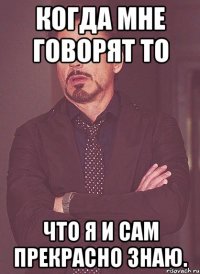 когда мне говорят то что я и сам прекрасно знаю.