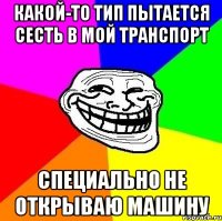 какой-то тип пытается сесть в мой транспорт специально не открываю машину