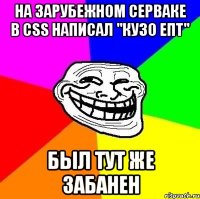 на зарубежном серваке в сss написал "кузо епт" был тут же забанен