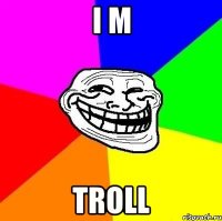 i m troll