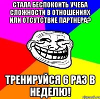 стала беспокоить учеба сложности в отношениях или отсутствие партнера? тренируйся 6 раз в неделю!