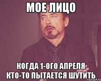 мое лицо когда 1-ого апреля кто-то пытается шутить