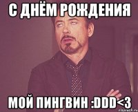 с днём рождения мой пингвин :ddd<3