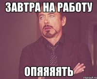 завтра на работу опяяяять