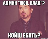 админ "жок, блад"? койш ебать?