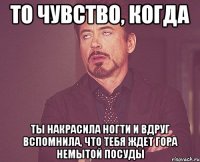 то чувство, когда ты накрасила ногти и вдруг вспомнила, что тебя ждет гора немытой посуды