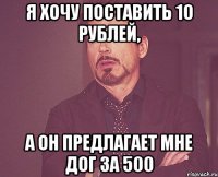 я хочу поставить 10 рублей, а он предлагает мне дог за 500