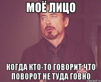 моё лицо когда кто-то говорит что поворот не туда говно