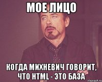 мое лицо когда михневич говорит, что html - это база