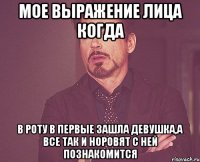 мое выражение лица когда в роту в первые зашла девушка,а все так и норовят с ней познакомится