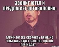 звонит ютел и предлагает оптоволокно: тариф тот же, скорость та же, но "работать будет быстрее, ща все переходят..."