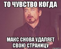 то чувство когда макс снова удаляет свою страницу