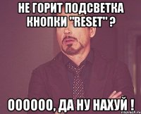 не горит подсветка кнопки "reset" ? оооооо, да ну нахуй !