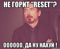 не горит "reset"? оооооо, да ну нахуй !