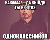 бакаааар....да выйди ты из этих одноклассников