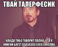 твай талерфесик какда тибе гаварит лалка, чта у нии ни багет азазазаз)))00)))нолик