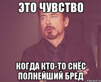 это чувство когда кто-то снёс полнейший бред