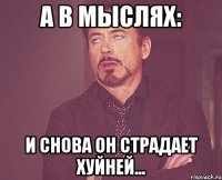 а в мыслях: и снова он страдает хуйней...