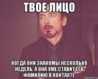 твое лицо когда они знакомы несколько недель, а она уже ставит его фамилию в контакте