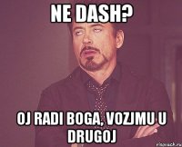 ne dash? oj radi boga, vozjmu u drugoj