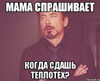 мама спрашивает когда сдашь теплотех?