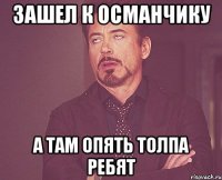 зашел к османчику а там опять толпа ребят