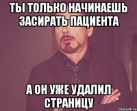 ты только начинаешь засирать пациента а он уже удалил страницу