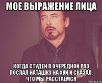 мое выражение лица когда студен в очередной раз послал наташку на хуй и сказал, что мы расстаемся