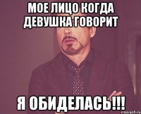 мое лицо когда девушка говорит я обиделась!!!