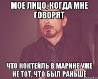 мое лицо, когда мне говорят что коктейль в марине уже не тот, что был раньше