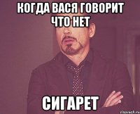 когда вася говорит что нет сигарет