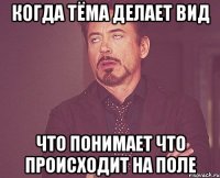 когда тёма делает вид что понимает что происходит на поле