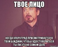 твое лицо когда оперотряд присматривается в твой бейджик, чтобы удостовериться ты ли это на самом деле