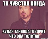 то чувство когда худая танюша говорит что она толстая