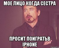 мое лицо когда сестра просит поигратьв iphone