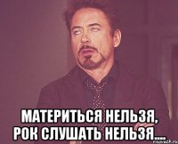  материться нельзя, рок слушать нельзя....