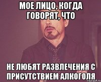 мое лицо, когда говорят, что не любят развлечения с присутствием алкоголя