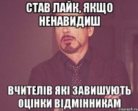 став лайк, якщо ненавидиш вчителів які завишують оцінки відмінникам