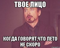 твое лицо когда говорят,что лето не скоро